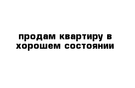 продам квартиру в хорошем состоянии